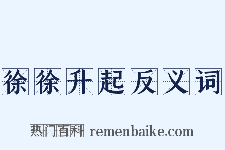 徐徐升起反义词是什么意思的图片